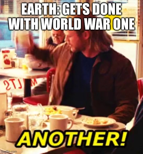 Another war | EARTH: GETS DONE WITH WORLD WAR ONE | image tagged in another | made w/ Imgflip meme maker