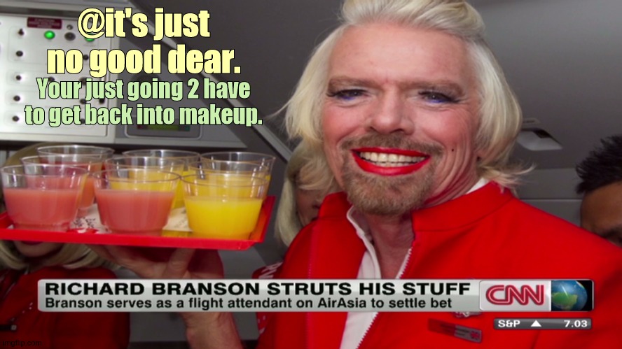 Sir Richard Branson . The RollModel | @it's just no good dear. Your just going 2 have to get back into makeup. | image tagged in fantasy island,weirdo,man,airlines,stranger things,pilot sweating | made w/ Imgflip meme maker