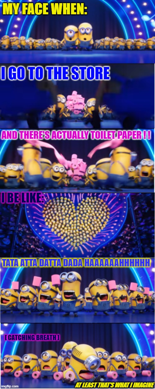 I Found It! | MY FACE WHEN:; I GO TO THE STORE; AND THERE'S ACTUALLY TOILET PAPER ! ! I BE LIKE:; TATA ATTA DATTA DADA HAAAAAAHHHHHH; [ CATCHING BREATH ]; AT LEAST THAT'S WHAT I IMAGINE | image tagged in despicable me 3 sing scene | made w/ Imgflip meme maker