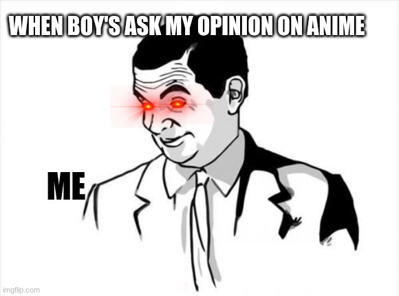 Me in a nutshell |  WHEN BOY'S ASK MY OPINION ON ANIME; ME | image tagged in memes,if you know what i mean bean | made w/ Imgflip meme maker