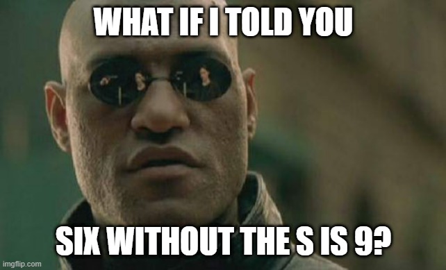 Matrix Morpheus Meme | WHAT IF I TOLD YOU; SIX WITHOUT THE S IS 9? | image tagged in memes,matrix morpheus | made w/ Imgflip meme maker
