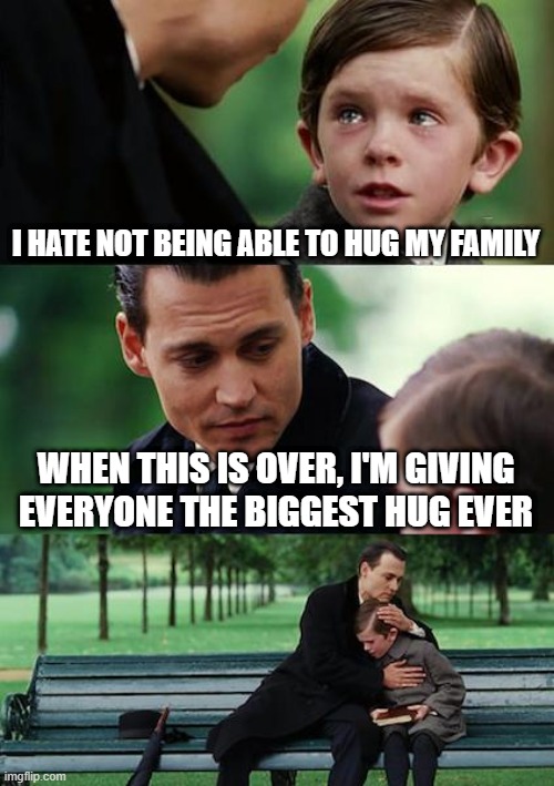 Finding Neverland | I HATE NOT BEING ABLE TO HUG MY FAMILY; WHEN THIS IS OVER, I'M GIVING EVERYONE THE BIGGEST HUG EVER | image tagged in memes,finding neverland | made w/ Imgflip meme maker
