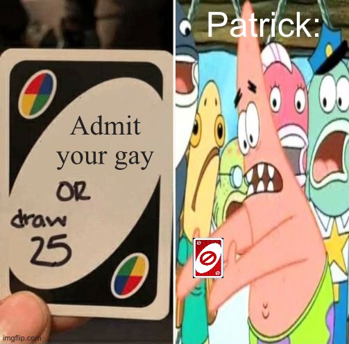 UNO Draw 25 Cards Meme | Patrick:; Admit your gay | image tagged in memes,uno draw 25 cards | made w/ Imgflip meme maker
