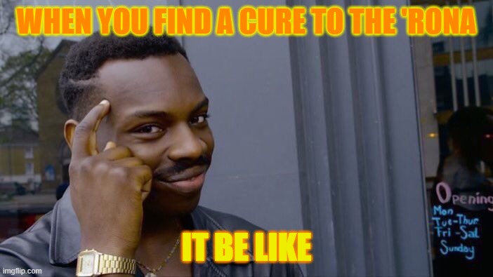 Roll Safe Think About It | WHEN YOU FIND A CURE TO THE 'RONA; IT BE LIKE | image tagged in memes,roll safe think about it | made w/ Imgflip meme maker