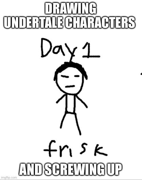 Blank White Template | DRAWING UNDERTALE CHARACTERS; AND SCREWING UP | image tagged in blank white template | made w/ Imgflip meme maker