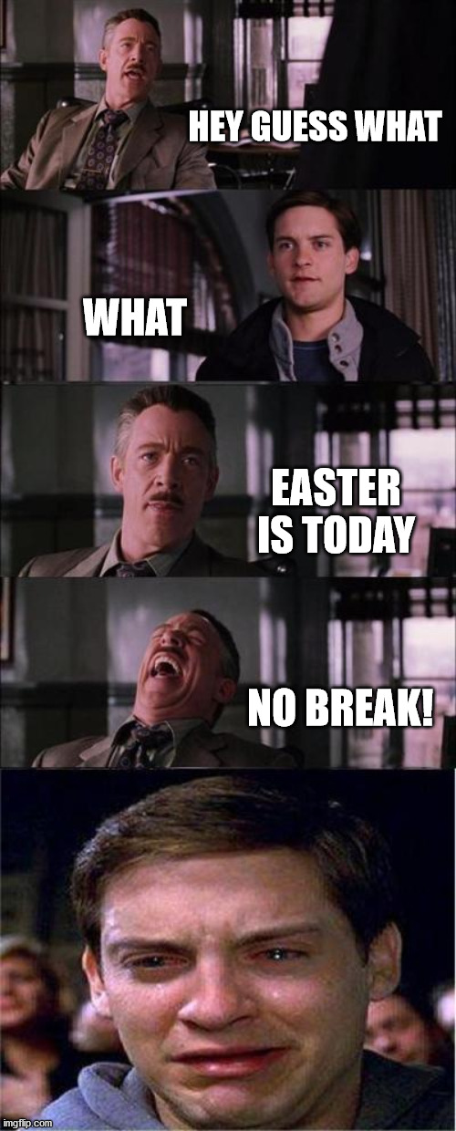 Peter Parker Cry Meme | HEY GUESS WHAT; WHAT; EASTER IS TODAY; NO BREAK! | image tagged in memes,peter parker cry | made w/ Imgflip meme maker