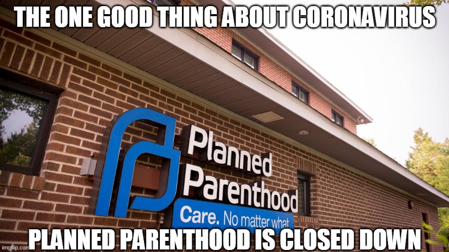 So NOW they realize it's unsafe | THE ONE GOOD THING ABOUT CORONAVIRUS; PLANNED PARENTHOOD IS CLOSED DOWN | image tagged in abortion,abortion is murder,planned parenthood,pregnancy,health care,coronavirus | made w/ Imgflip meme maker
