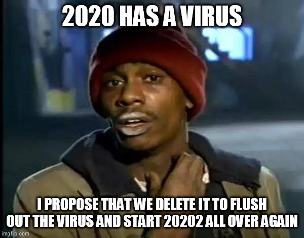 Y'all Got Any More Of That Meme | 2020 HAS A VIRUS I PROPOSE THAT WE DELETE IT TO FLUSH OUT THE VIRUS AND START 20202 ALL OVER AGAIN | image tagged in memes,y'all got any more of that | made w/ Imgflip meme maker