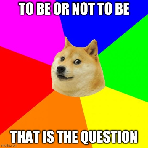 Advice Doge | TO BE OR NOT TO BE; THAT IS THE QUESTION | image tagged in memes,advice doge | made w/ Imgflip meme maker