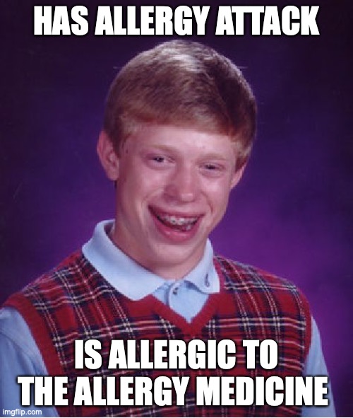 Bad Luck Brian Meme | HAS ALLERGY ATTACK; IS ALLERGIC TO THE ALLERGY MEDICINE | image tagged in memes,bad luck brian | made w/ Imgflip meme maker