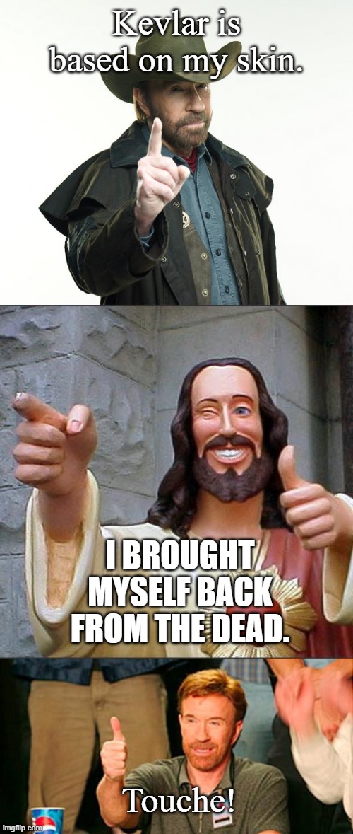 Kevlar is based on my skin. I BROUGHT MYSELF BACK FROM THE DEAD. Touche! | image tagged in memes,buddy christ,chuck norris finger,chuck norris thanks you | made w/ Imgflip meme maker