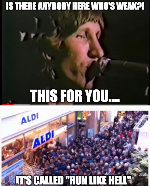 Panic buying like hell! | IS THERE ANYBODY HERE WHO'S WEAK?! THIS FOR YOU.... IT'S CALLED "RUN LIKE HELL" | image tagged in pink floyd,covid-19,coronavirus meme,another brick in the wall,panic,toilet paper | made w/ Imgflip meme maker