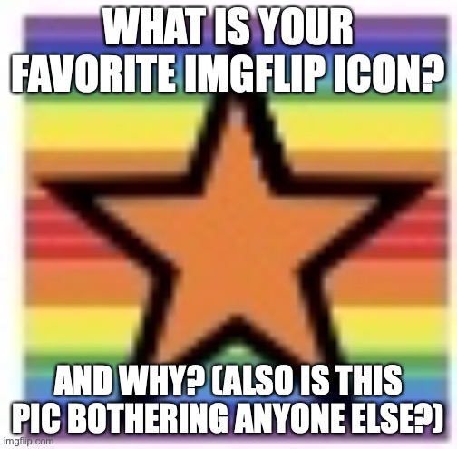 I honestly don't care. But if I did, it'd probably be the first one. | WHAT IS YOUR FAVORITE IMGFLIP ICON? AND WHY? (ALSO IS THIS PIC BOTHERING ANYONE ELSE?) | image tagged in imgflip 80 000 points icon,imgflip,icon | made w/ Imgflip meme maker