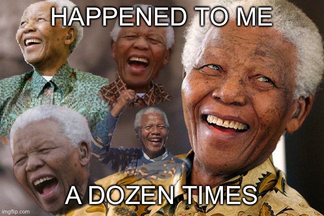 Mandela Laughing in Quarantine | HAPPENED TO ME A DOZEN TIMES | image tagged in mandela laughing in quarantine | made w/ Imgflip meme maker