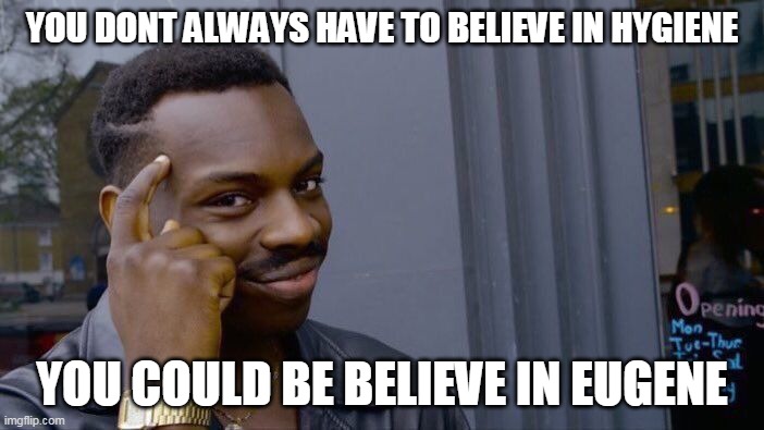 Roll Safe Think About It Meme | YOU DONT ALWAYS HAVE TO BELIEVE IN HYGIENE; YOU COULD BE BELIEVE IN EUGENE | image tagged in memes,roll safe think about it | made w/ Imgflip meme maker