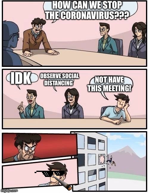 Board Room Meeting | HOW CAN WE STOP THE CORONAVIRUS??? IDK; NOT HAVE THIS MEETING! OBSERVE SOCIAL DISTANCING | image tagged in board room meeting | made w/ Imgflip meme maker