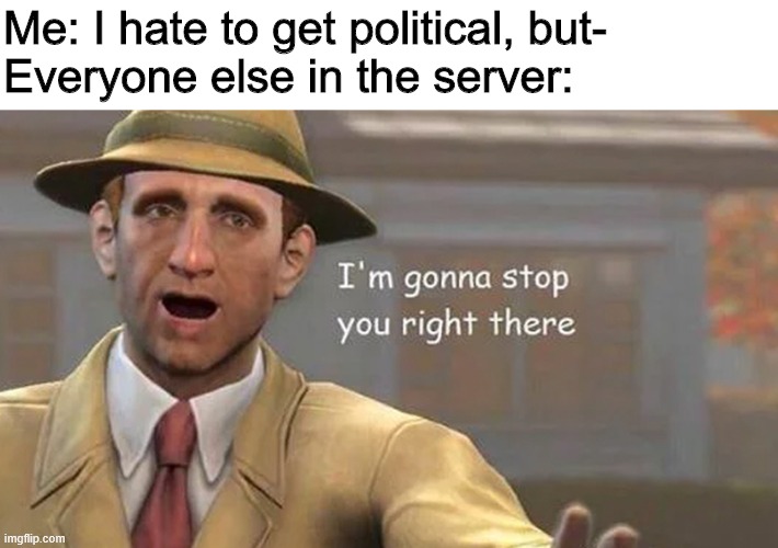 I'm gonna stop you right there | Me: I hate to get political, but-
Everyone else in the server: | image tagged in i'm gonna stop you right there | made w/ Imgflip meme maker