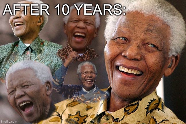 Mandela Laughing in Quarantine | AFTER 10 YEARS: | image tagged in mandela laughing in quarantine | made w/ Imgflip meme maker