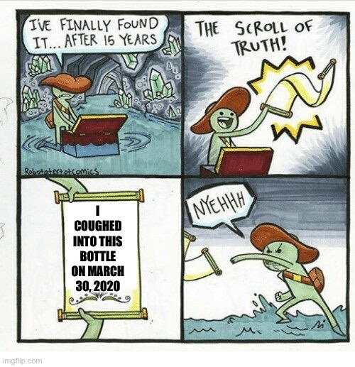 Scroll of truth | I COUGHED INTO THIS BOTTLE ON MARCH 30, 2020 | image tagged in scroll of truth,corona virus,covid-19 | made w/ Imgflip meme maker