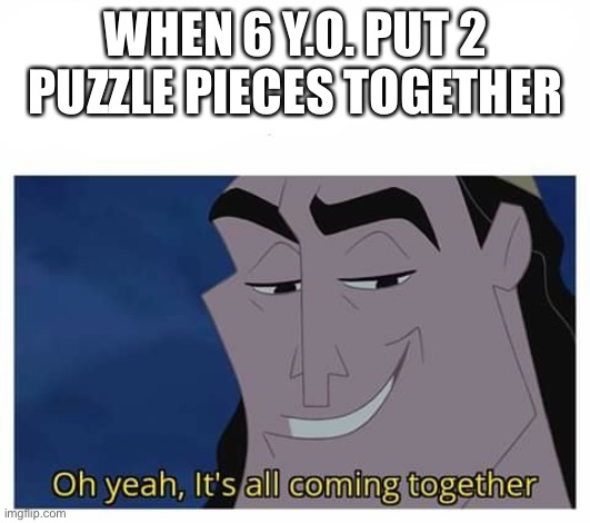 Oh yeah, it's all coming together |  WHEN 6 Y.O. PUT 2 PUZZLE PIECES TOGETHER | image tagged in oh yeah it's all coming together | made w/ Imgflip meme maker