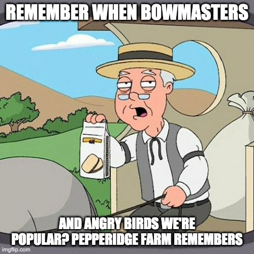 Pepperidge Farm Remembers | REMEMBER WHEN BOWMASTERS; AND ANGRY BIRDS WE'RE POPULAR? PEPPERIDGE FARM REMEMBERS | image tagged in memes,pepperidge farm remembers | made w/ Imgflip meme maker