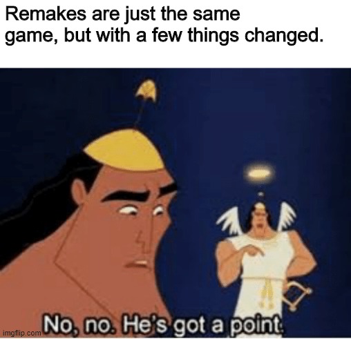 No, no. He's got a point | Remakes are just the same game, but with a few things changed. | image tagged in no no he's got a point | made w/ Imgflip meme maker
