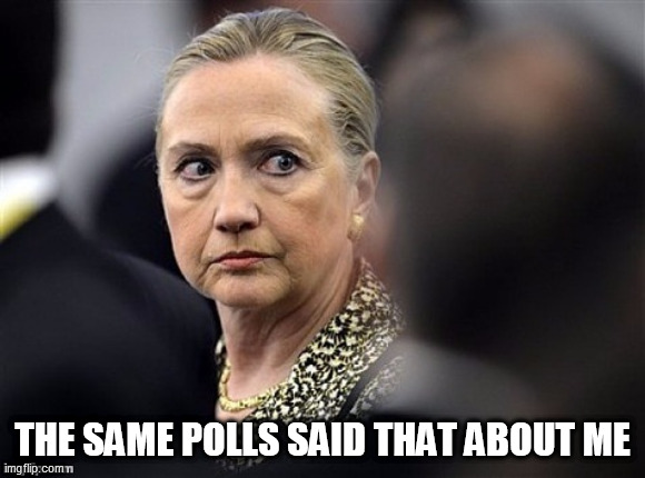 upset hillary | THE SAME POLLS SAID THAT ABOUT ME | image tagged in upset hillary | made w/ Imgflip meme maker