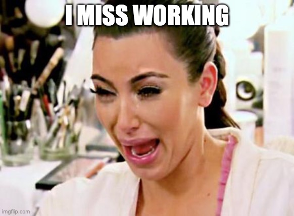 Kim Kardashian | I MISS WORKING | image tagged in kim kardashian,coronavirus,crying | made w/ Imgflip meme maker