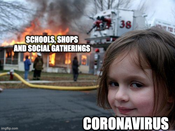 Things have gone too far | SCHOOLS, SHOPS AND SOCIAL GATHERINGS; CORONAVIRUS | image tagged in memes,disaster girl,coronavirus | made w/ Imgflip meme maker