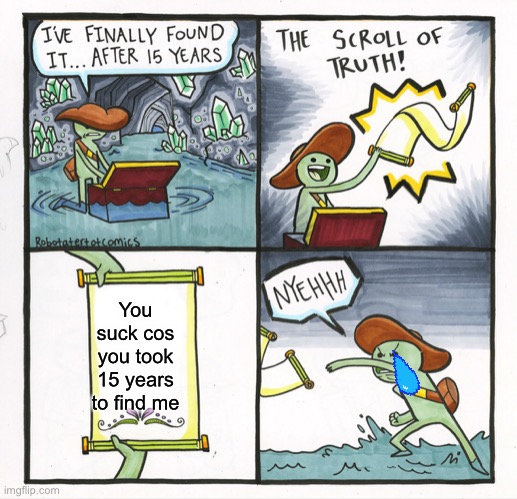 The Scroll Of Truth | You suck cos you took 15 years to find me | image tagged in memes,the scroll of truth | made w/ Imgflip meme maker