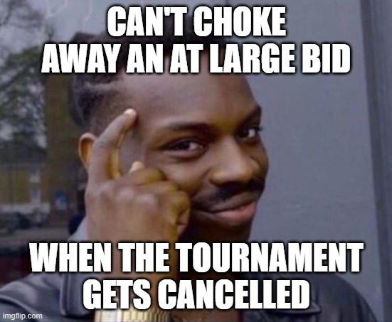 black guy pointing at head | CAN'T CHOKE AWAY AN AT LARGE BID; WHEN THE TOURNAMENT GETS CANCELLED | image tagged in black guy pointing at head | made w/ Imgflip meme maker