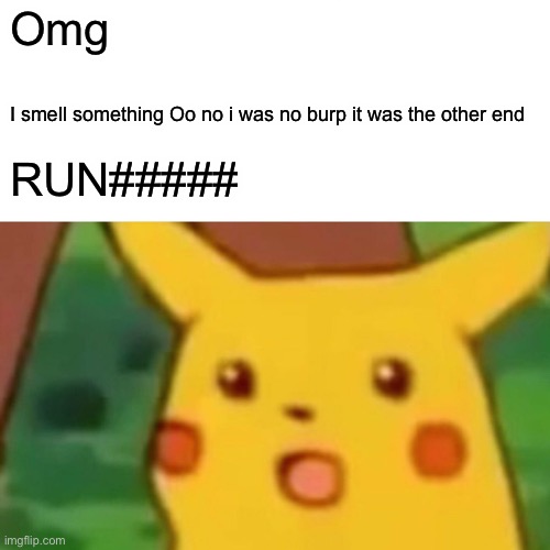 Surprised Pikachu | Omg; I smell something Oo no i was no burp it was the other end; RUN##### | image tagged in memes,surprised pikachu | made w/ Imgflip meme maker