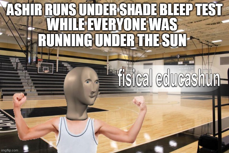 Meme Man fisical educashun | ASHIR RUNS UNDER SHADE BLEEP TEST; WHILE EVERYONE WAS RUNNING UNDER THE SUN | image tagged in meme man fisical educashun | made w/ Imgflip meme maker