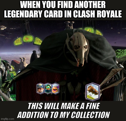Just a Clash Royale meme | WHEN YOU FIND ANOTHER LEGENDARY CARD IN CLASH ROYALE; THIS WILL MAKE A FINE ADDITION TO MY COLLECTION | image tagged in grievous a fine addition to my collection | made w/ Imgflip meme maker