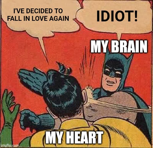 Batman Slapping Robin | I'VE DECIDED TO FALL IN LOVE AGAIN; IDIOT! MY BRAIN; MY HEART | image tagged in memes,batman slapping robin | made w/ Imgflip meme maker