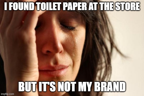 First World Problems | I FOUND TOILET PAPER AT THE STORE; BUT IT'S NOT MY BRAND | image tagged in memes,first world problems | made w/ Imgflip meme maker