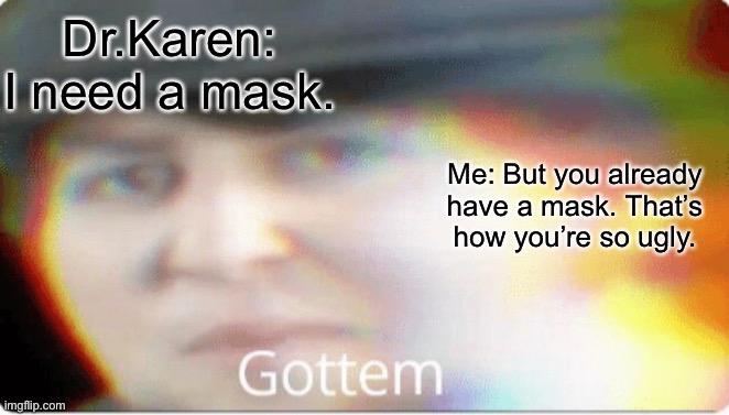 Gottem | Dr.Karen: I need a mask. Me: But you already have a mask. That’s how you’re so ugly. | image tagged in gottem | made w/ Imgflip meme maker