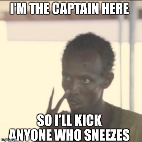 Look At Me Meme | I’M THE CAPTAIN HERE; SO I’LL KICK ANYONE WHO SNEEZES | image tagged in memes,look at me | made w/ Imgflip meme maker
