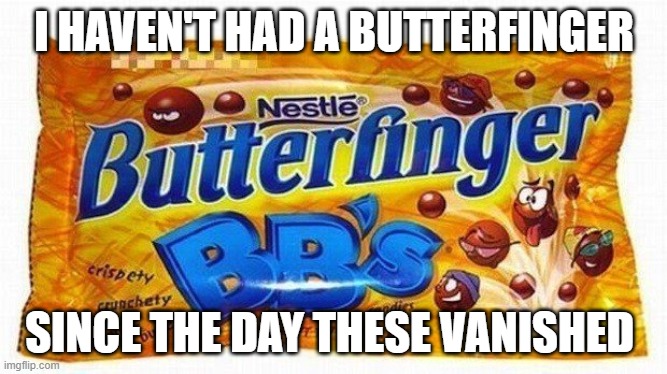 Nobody Can touch a finger on my butter finger bb's | I HAVEN'T HAD A BUTTERFINGER; SINCE THE DAY THESE VANISHED | image tagged in candy,funny | made w/ Imgflip meme maker