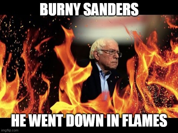 That was his last chance | BURNY SANDERS; HE WENT DOWN IN FLAMES | image tagged in bernie sanders,burning,democratic party,socialism,joe biden,flames | made w/ Imgflip meme maker