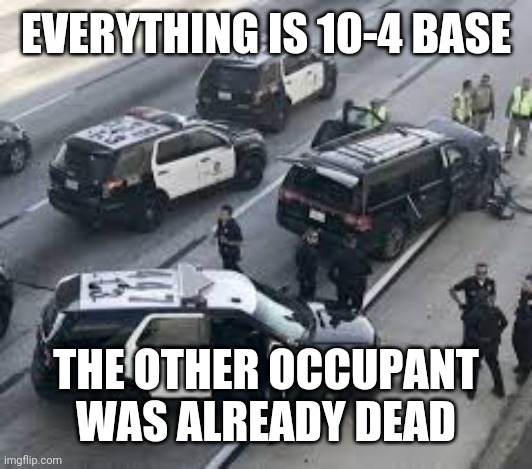 EVERYTHING IS 10-4 BASE THE OTHER OCCUPANT WAS ALREADY DEAD | made w/ Imgflip meme maker