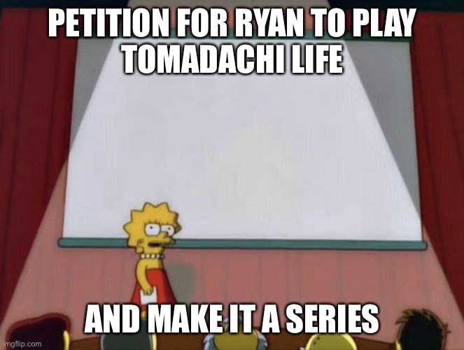 Lisa petition meme | PETITION FOR RYAN TO PLAY
TOMADACHI LIFE; AND MAKE IT A SERIES | image tagged in lisa petition meme | made w/ Imgflip meme maker