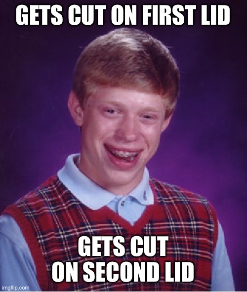 Bad Luck Brian Meme | GETS CUT ON FIRST LID GETS CUT ON SECOND LID | image tagged in memes,bad luck brian | made w/ Imgflip meme maker