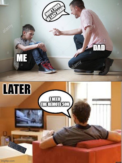 Everyone can relate to this | DON'T EVER BE LAZY AGAIN; DAD; ME; LATER; I NEED THE REMOTE SON | image tagged in funny,memes,fun | made w/ Imgflip meme maker