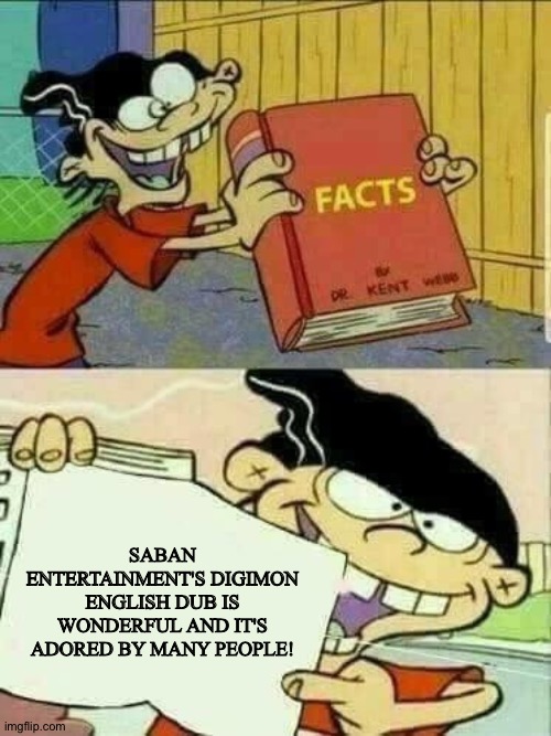 Double d facts book  | SABAN ENTERTAINMENT'S DIGIMON ENGLISH DUB IS WONDERFUL AND IT'S ADORED BY MANY PEOPLE! | image tagged in double d facts book | made w/ Imgflip meme maker