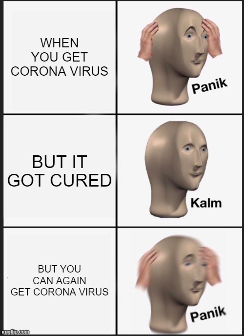 Panik Kalm Panik Meme | WHEN YOU GET CORONA VIRUS; BUT IT GOT CURED; BUT YOU CAN AGAIN GET CORONA VIRUS | image tagged in memes,panik kalm panik | made w/ Imgflip meme maker