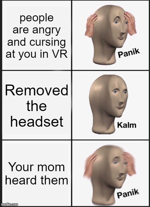 Panik Kalm Panik Meme | people are angry and cursing at you in VR; Removed the headset; Your mom heard them | image tagged in memes,panik kalm panik | made w/ Imgflip meme maker