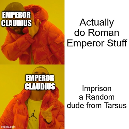 Drake Hotline Bling Meme | Actually do Roman Emperor Stuff; EMPEROR
CLAUDIUS; Imprison a Random dude from Tarsus; EMPEROR CLAUDIUS | image tagged in memes,drake hotline bling | made w/ Imgflip meme maker