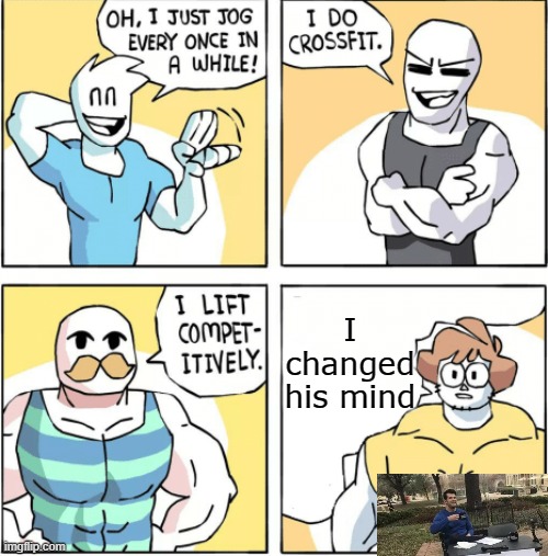 Increasingly buff | I changed his mind | image tagged in increasingly buff | made w/ Imgflip meme maker