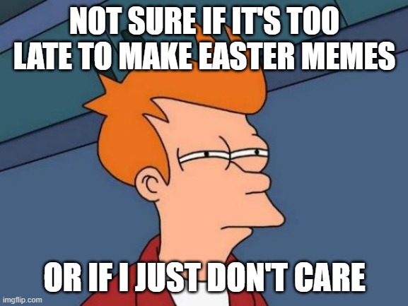 It's not even really an Easter meme | NOT SURE IF IT'S TOO LATE TO MAKE EASTER MEMES; OR IF I JUST DON'T CARE | image tagged in memes,futurama fry,easter,i don't care | made w/ Imgflip meme maker